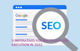 5 Imperatives For Successful Seo Execution In 2022